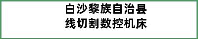 白沙黎族自治县线切割数控机床