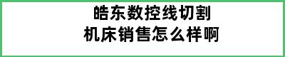 皓东数控线切割机床销售怎么样啊