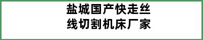 盐城国产快走丝线切割机床厂家