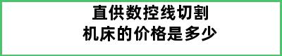 直供数控线切割机床的价格是多少