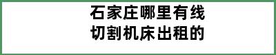 石家庄哪里有线切割机床出租的