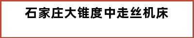 石家庄大锥度中走丝机床