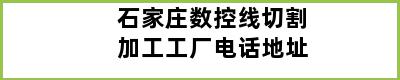 石家庄数控线切割加工工厂电话地址