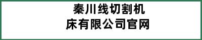 秦川线切割机床有限公司官网