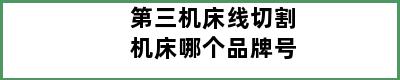 第三机床线切割机床哪个品牌号