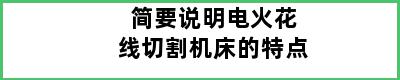 简要说明电火花线切割机床的特点