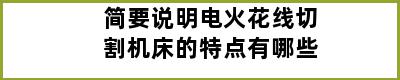 简要说明电火花线切割机床的特点有哪些