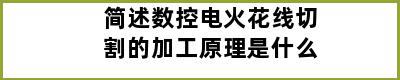 简述数控电火花线切割的加工原理是什么