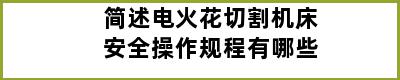 简述电火花切割机床安全操作规程有哪些