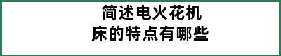 简述电火花机床的特点有哪些