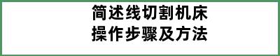 简述线切割机床操作步骤及方法