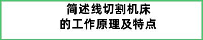 简述线切割机床的工作原理及特点