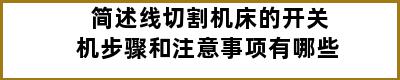 简述线切割机床的开关机步骤和注意事项有哪些