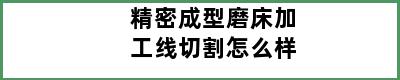 精密成型磨床加工线切割怎么样