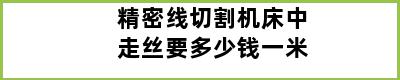 精密线切割机床中走丝要多少钱一米