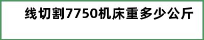 线切割7750机床重多少公斤