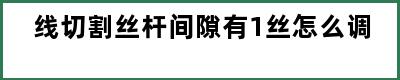 线切割丝杆间隙有1丝怎么调