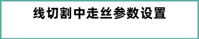 线切割中走丝参数设置