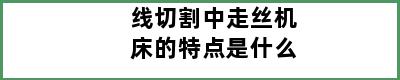 线切割中走丝机床的特点是什么