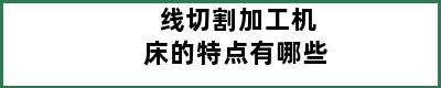 线切割加工机床的特点有哪些