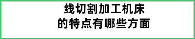 线切割加工机床的特点有哪些方面