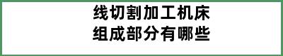 线切割加工机床组成部分有哪些