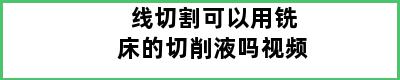 线切割可以用铣床的切削液吗视频