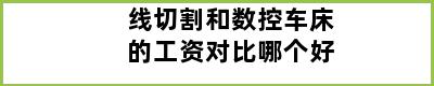 线切割和数控车床的工资对比哪个好