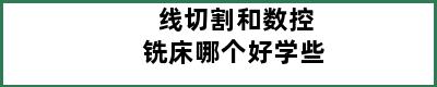 线切割和数控铣床哪个好学些