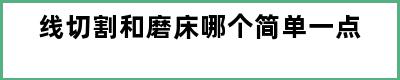 线切割和磨床哪个简单一点