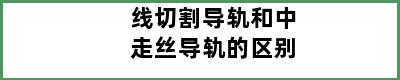 线切割导轨和中走丝导轨的区别