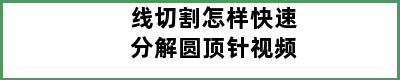 线切割怎样快速分解圆顶针视频