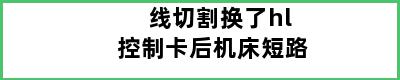 线切割换了hl控制卡后机床短路