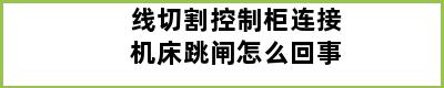 线切割控制柜连接机床跳闸怎么回事