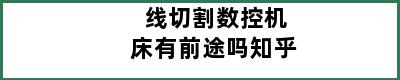 线切割数控机床有前途吗知乎