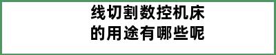 线切割数控机床的用途有哪些呢