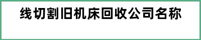 线切割旧机床回收公司名称