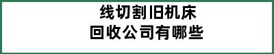 线切割旧机床回收公司有哪些