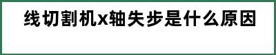 线切割机x轴失步是什么原因