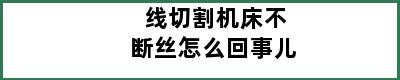 线切割机床不断丝怎么回事儿