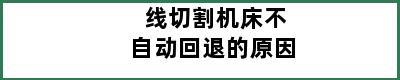 线切割机床不自动回退的原因