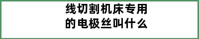 线切割机床专用的电极丝叫什么