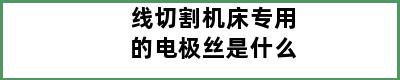 线切割机床专用的电极丝是什么