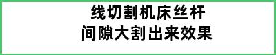 线切割机床丝杆间隙大割出来效果