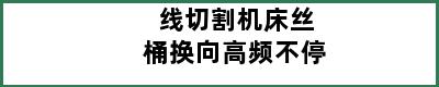 线切割机床丝桶换向高频不停