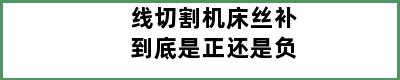 线切割机床丝补到底是正还是负