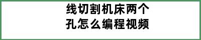 线切割机床两个孔怎么编程视频