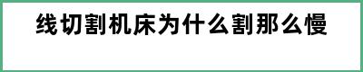 线切割机床为什么割那么慢