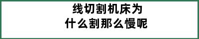 线切割机床为什么割那么慢呢