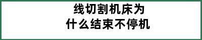 线切割机床为什么结束不停机